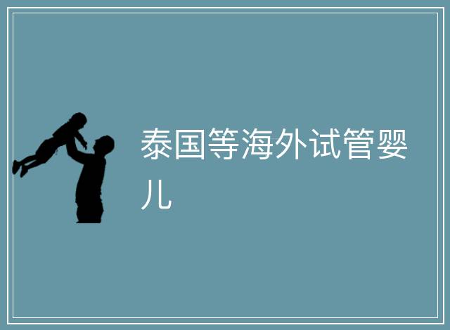泰國(guó)等海外試管嬰兒