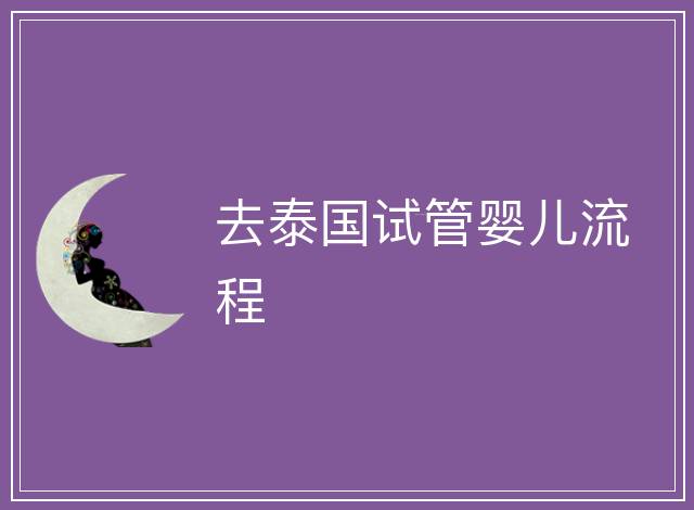 去泰國(guó)試管嬰兒流程