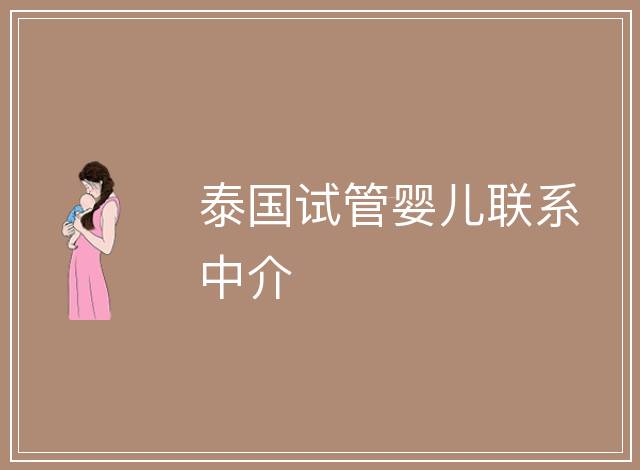 泰國(guó)試管嬰兒聯(lián)系中介