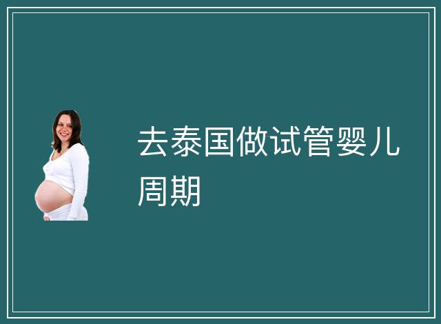 去泰國(guó)做試管嬰兒周期