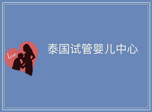 泰國(guó)試管嬰兒中心