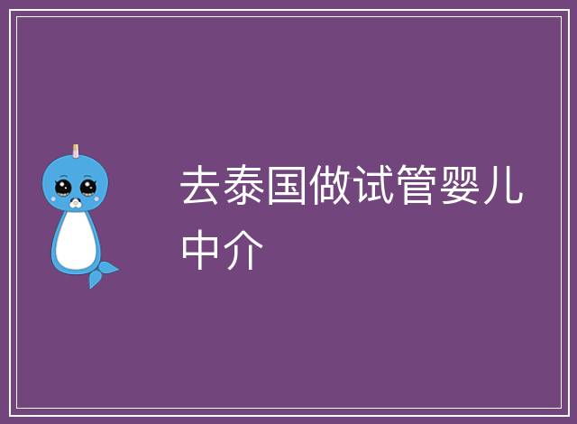 去泰國(guó)做試管嬰兒中介