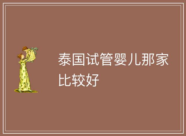 泰國(guó)試管嬰兒那家比較好
