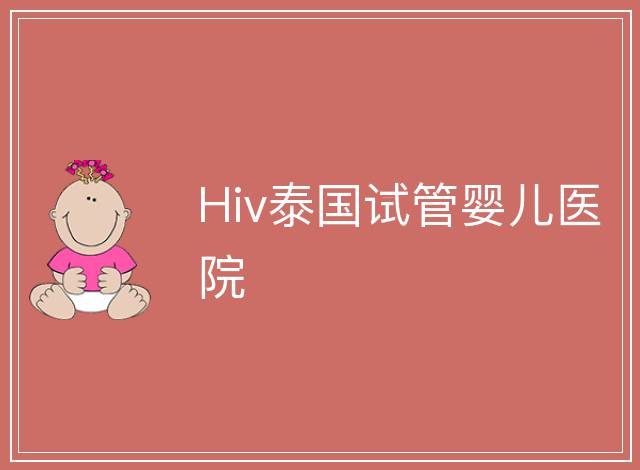 Hiv泰國試管嬰兒醫(yī)院