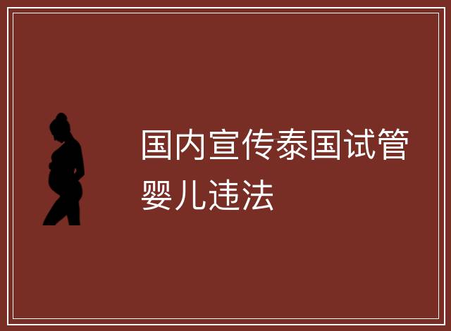 國內(nèi)宣傳泰國試管嬰兒違法