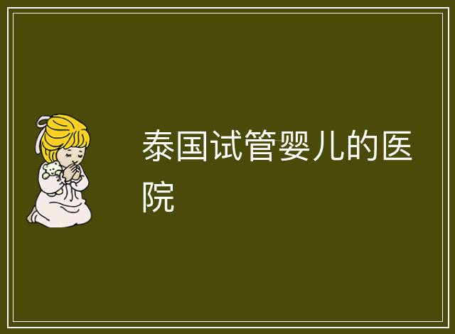 泰國試管嬰兒的醫(yī)院