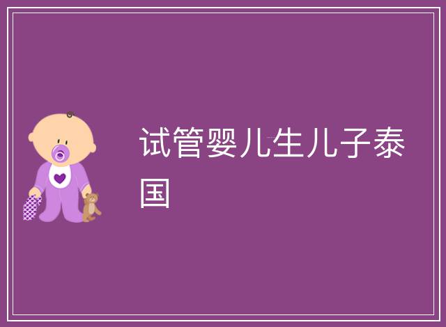 試管嬰兒生兒子泰國(guó)