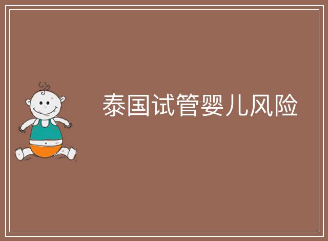 泰國試管嬰兒風(fēng)險(xiǎn)