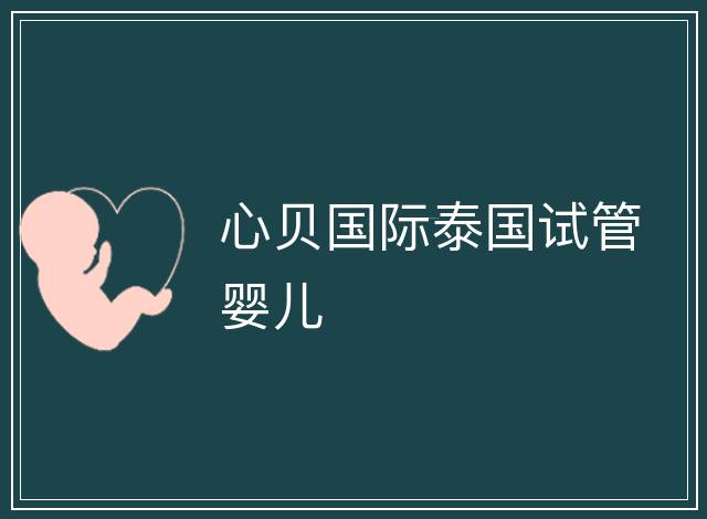 心貝國(guó)際泰國(guó)試管嬰兒