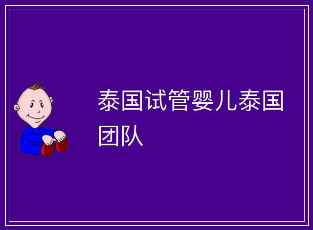 泰國(guó)試管嬰兒泰國(guó)團(tuán)隊(duì)