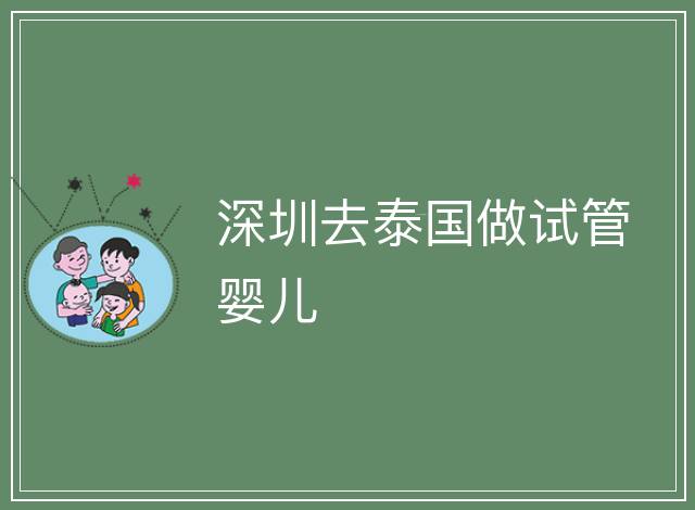 深圳去泰國(guó)做試管嬰兒
