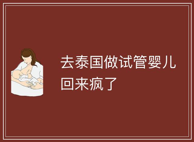 去泰國做試管嬰兒回來瘋了