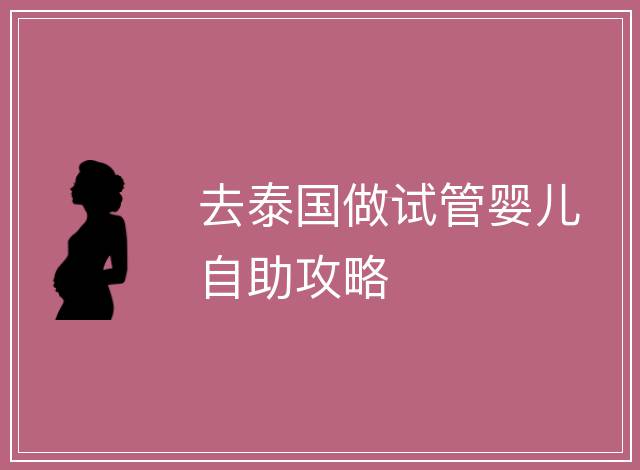 去泰國(guó)做試管嬰兒自助攻略