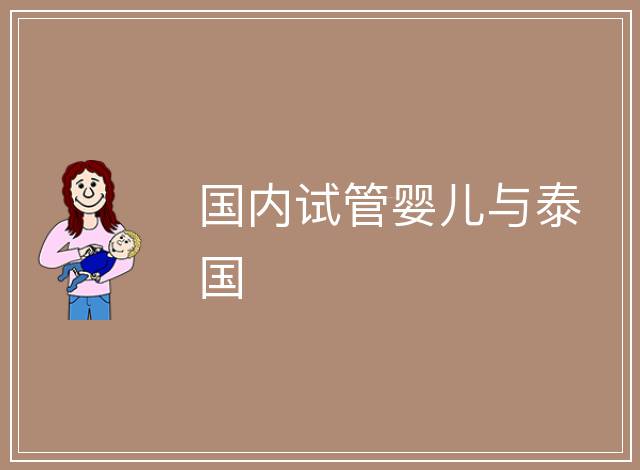 國(guó)內(nèi)試管嬰兒與泰國(guó)