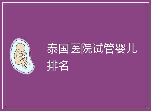泰國醫(yī)院試管嬰兒排名