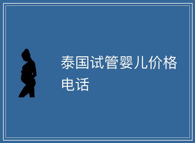 泰國(guó)試管嬰兒價(jià)格電話