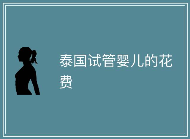泰國(guó)試管嬰兒的花費(fèi)