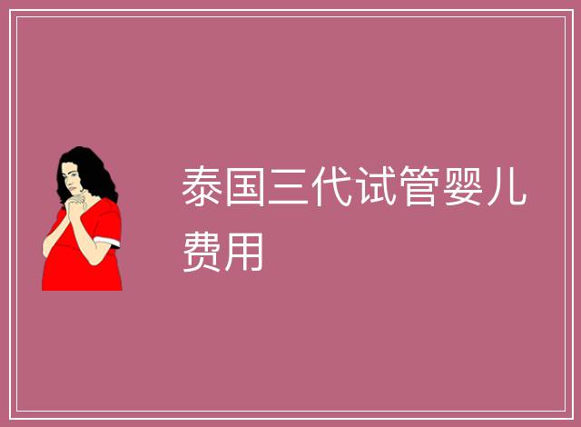 泰國三代試管嬰兒費用