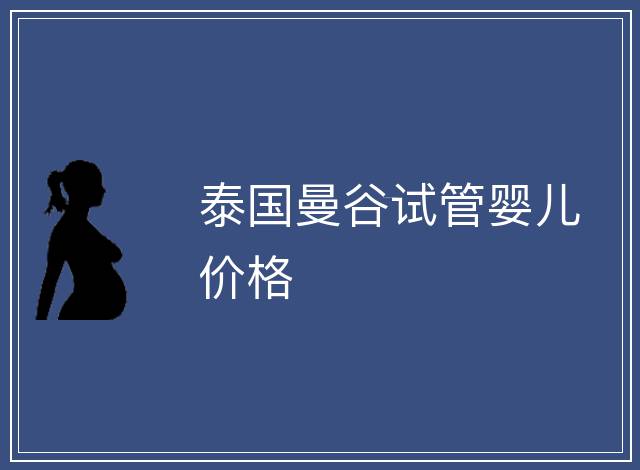 泰國(guó)曼谷試管嬰兒價(jià)格
