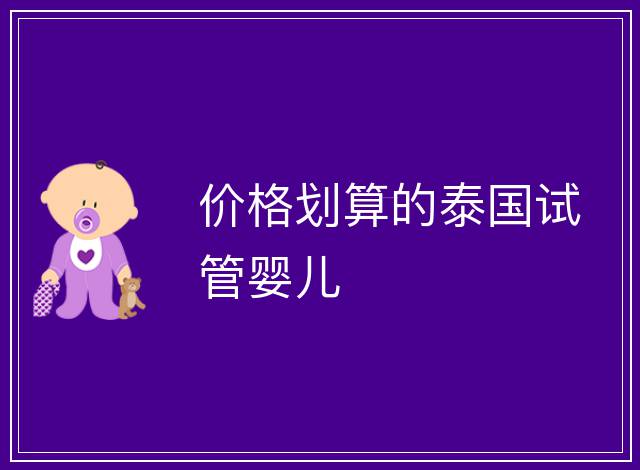 價(jià)格劃算的泰國(guó)試管嬰兒