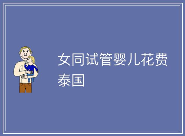 女同試管嬰兒花費(fèi)泰國(guó)