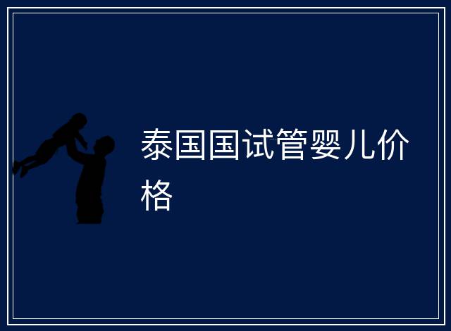 泰國(guó)國(guó)試管嬰兒價(jià)格