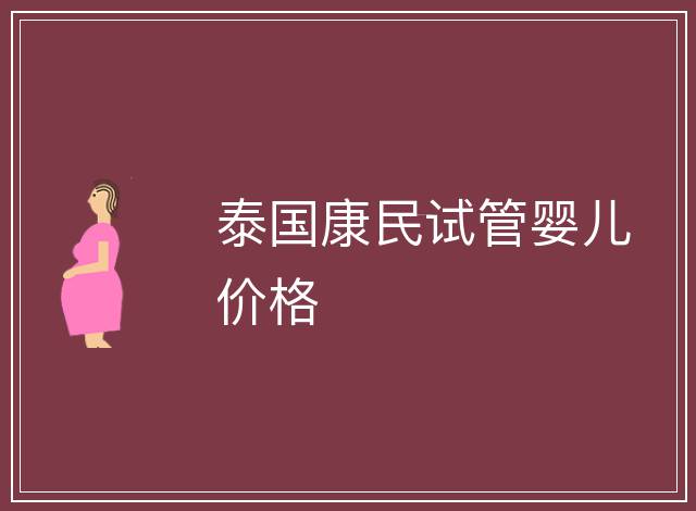 泰國(guó)康民試管嬰兒價(jià)格