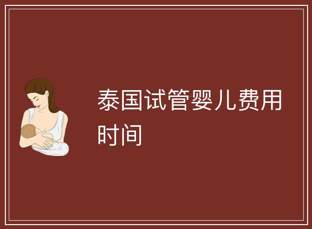 泰國(guó)試管嬰兒費(fèi)用時(shí)間