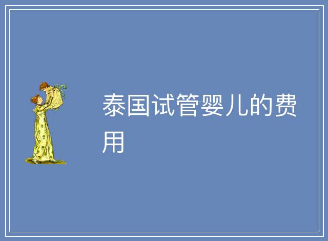 泰國(guó)試管嬰兒的費(fèi)用