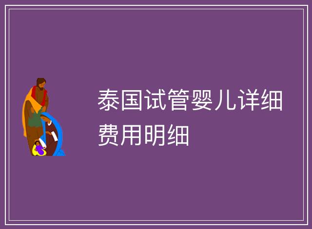 泰國(guó)試管嬰兒詳細(xì)費(fèi)用明細(xì)