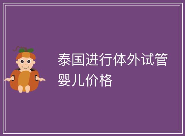 泰國進行體外試管嬰兒價格