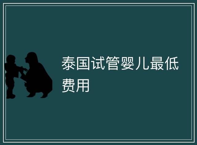 泰國試管嬰兒最低費用