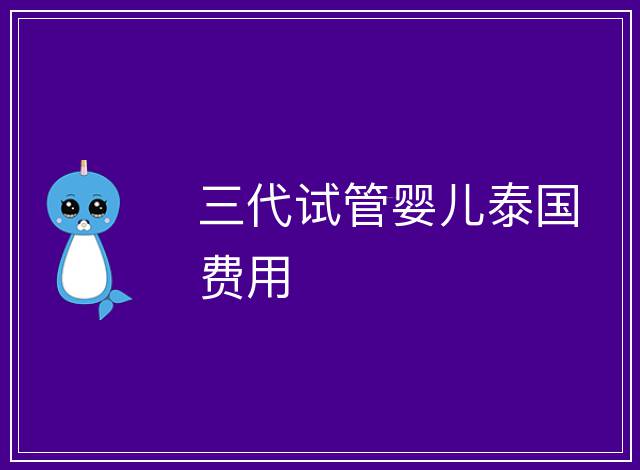 三代試管嬰兒泰國費用