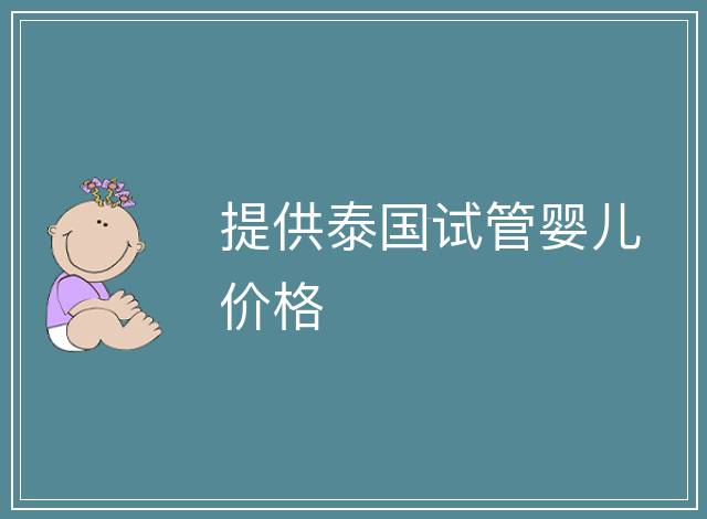 提供泰國(guó)試管嬰兒價(jià)格