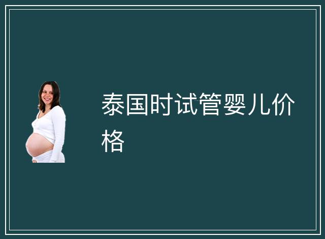泰國(guó)時(shí)試管嬰兒價(jià)格