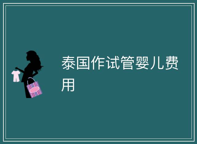 泰國(guó)作試管嬰兒費(fèi)用