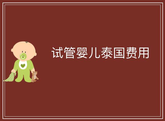 試管嬰兒泰國(guó)費(fèi)用