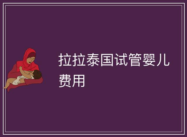 拉拉泰國試管嬰兒費用