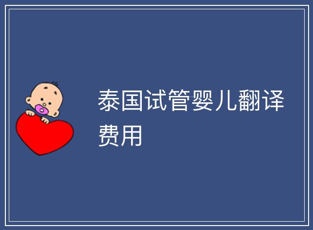 泰國(guó)試管嬰兒翻譯費(fèi)用