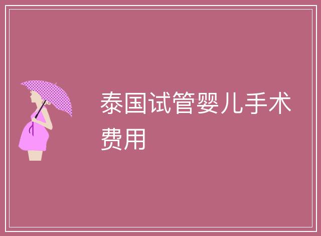 泰國試管嬰兒手術(shù)費用