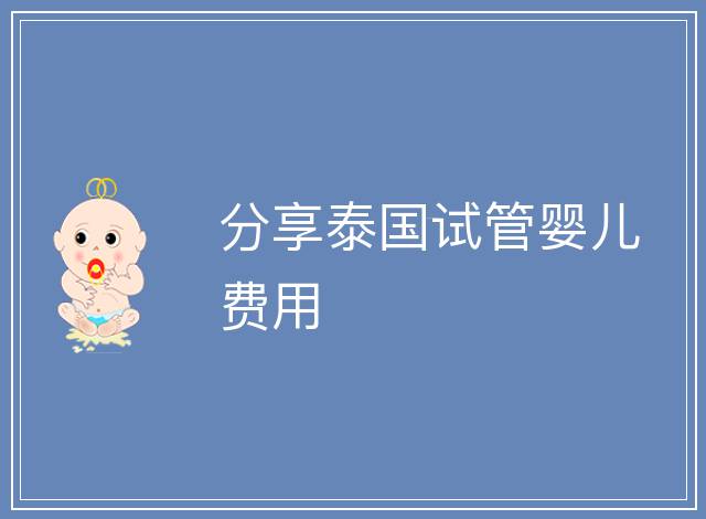 分享泰國試管嬰兒費用