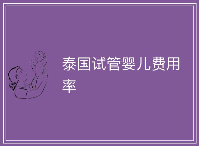 泰國(guó)試管嬰兒費(fèi)用率