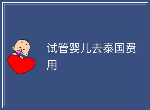 試管嬰兒去泰國費用