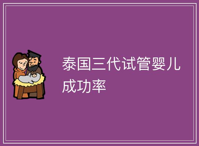 泰國三代試管嬰兒成功率