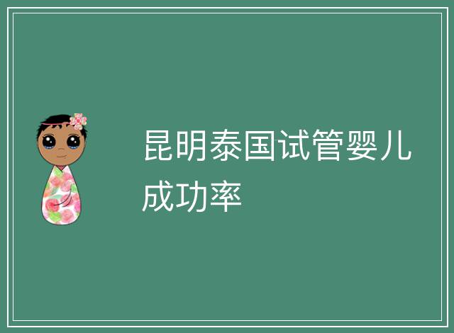 昆明泰國試管嬰兒成功率