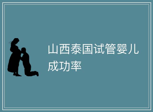 山西泰國試管嬰兒成功率