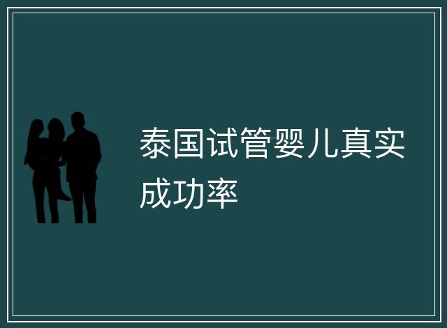 泰國(guó)試管嬰兒真實(shí)成功率