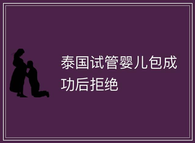 泰國試管嬰兒包成功后拒絕