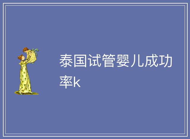 泰國(guó)試管嬰兒成功率k