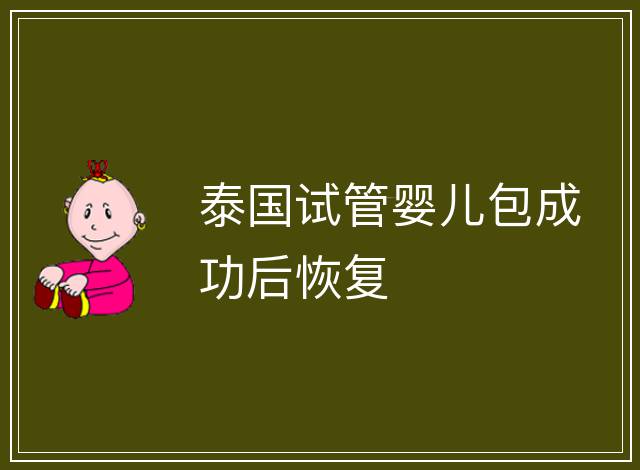 泰國(guó)試管嬰兒包成功后恢復(fù)